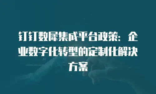 钉钉数犀集成平台政策：企业数字化转型的定制化解决方案