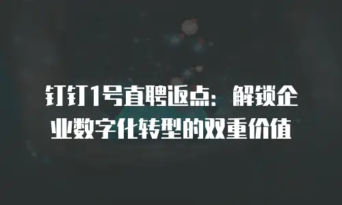 钉钉1号直聘返点：解锁企业数字化转型的双重价值