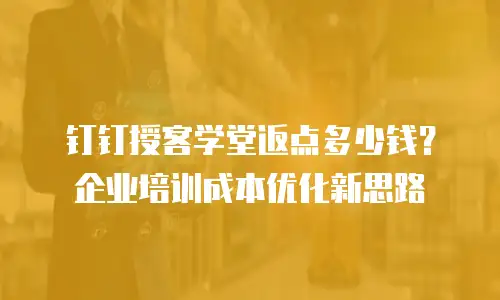 钉钉授客学堂返点多少钱？企业培训成本优化新思路