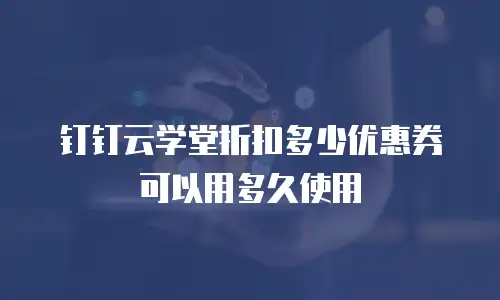 钉钉云学堂折扣多少优惠券可以用多久使用