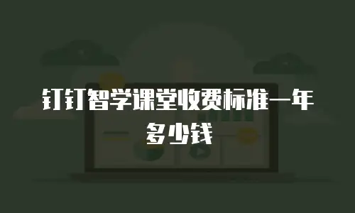 钉钉智学课堂收费标准一年多少钱
