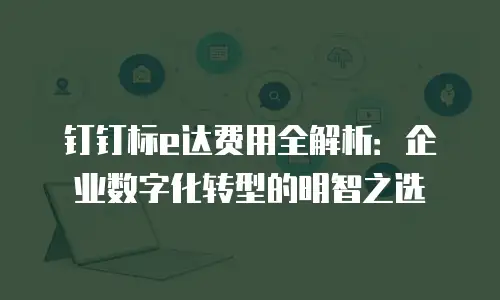 钉钉标e达费用全解析：企业数字化转型的明智之选