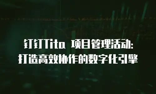 钉钉Tita 项目管理活动：打造高效协作的数字化引擎
