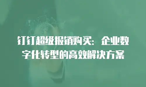 钉钉超级报销购买：企业数字化转型的高效解决方案