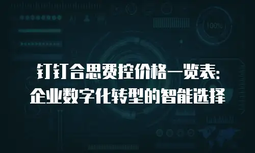 钉钉合思费控价格一览表：企业数字化转型的智能选择