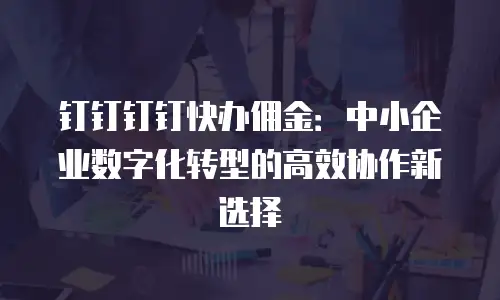 钉钉钉钉快办佣金：中小企业数字化转型的高效协作新选择