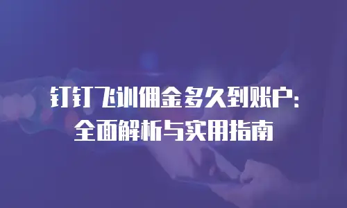 钉钉飞训佣金多久到账户：全面解析与实用指南