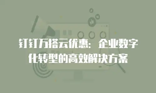 钉钉万搭云优惠：企业数字化转型的高效解决方案