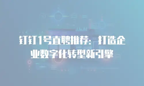 钉钉1号直聘推荐：打造企业数字化转型新引擎
