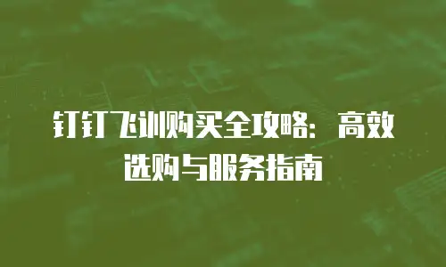 钉钉飞训购买全攻略：高效选购与服务指南