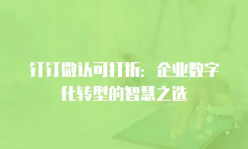 钉钉微认可打折：企业数字化转型的智慧之选