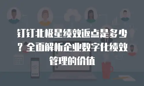 钉钉北极星绩效返点是多少？全面解析企业数字化绩效管理的价值