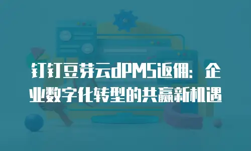钉钉豆芽云dPMS返佣：企业数字化转型的共赢新机遇