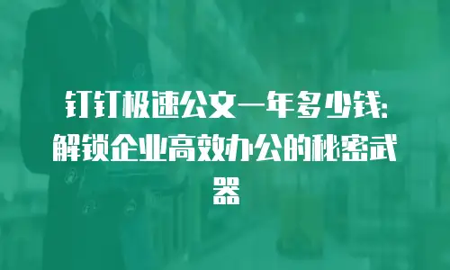钉钉极速公文一年多少钱：解锁企业高效办公的秘密武器