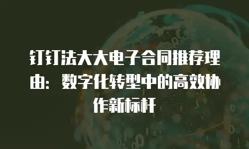 钉钉法大大电子合同推荐理由：数字化转型中的高效协作新标杆
