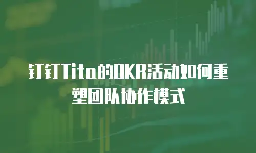 钉钉Tita的OKR活动如何重塑团队协作模式
