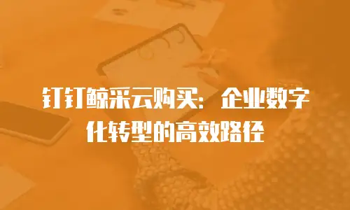 钉钉鲸采云购买：企业数字化转型的高效路径