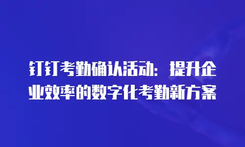 钉钉考勤确认活动：提升企业效率的数字化考勤新方案