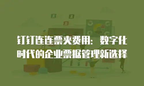 钉钉连连票夹费用：数字化时代的企业票据管理新选择