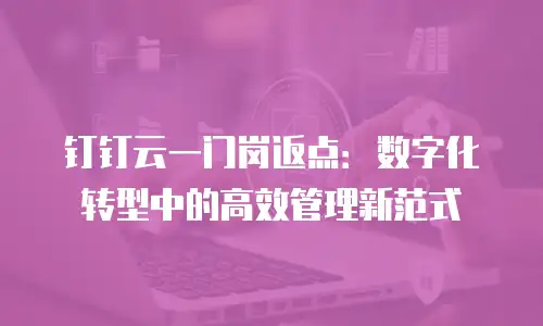 钉钉云一门岗返点：数字化转型中的高效管理新范式