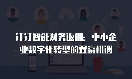 钉钉智能财务返佣：中小企业数字化转型的双赢机遇