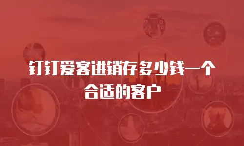 钉钉爱客进销存多少钱一个合适的客户