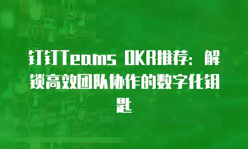 钉钉Teams OKR推荐：解锁高效团队协作的数字化钥匙