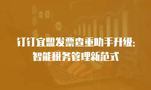 钉钉宜盟发票查重助手升级：智能税务管理新范式