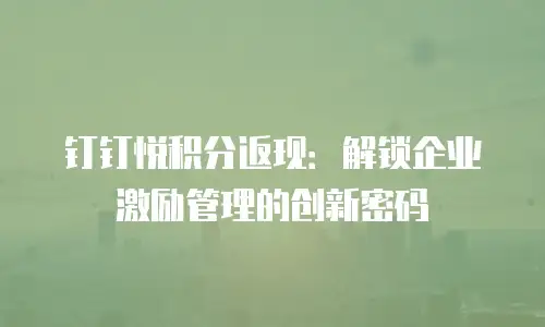 钉钉悦积分返现：解锁企业激励管理的创新密码