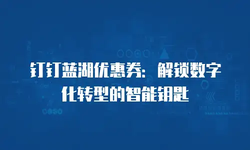 钉钉蓝湖优惠券：解锁数字化转型的智能钥匙