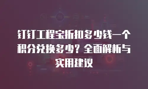 钉钉工程宝折扣多少钱一个积分兑换多少？全面解析与实用建议