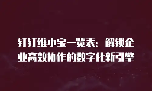 钉钉维小宝一览表：解锁企业高效协作的数字化新引擎