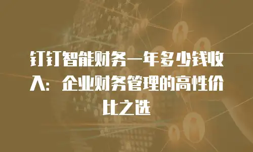钉钉智能财务一年多少钱收入：企业财务管理的高性价比之选