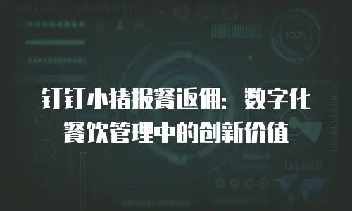 钉钉小猪报餐返佣：数字化餐饮管理中的创新价值