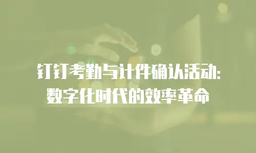 钉钉考勤与计件确认活动：数字化时代的效率革命