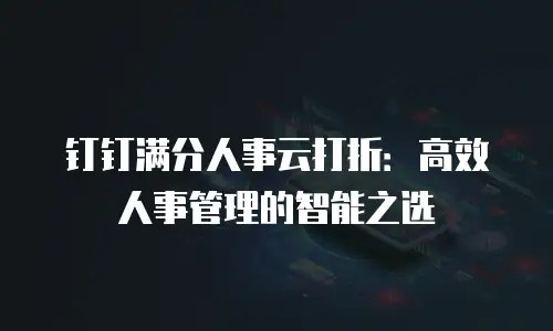 钉钉满分人事云打折：高效人事管理的智能之选