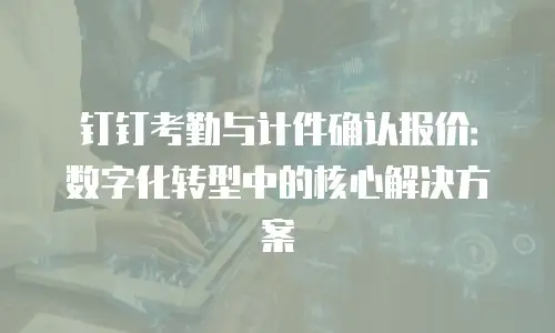 钉钉考勤与计件确认报价：数字化转型中的核心解决方案