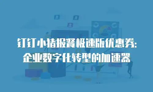 钉钉小猪报餐极速版优惠券：企业数字化转型的加速器