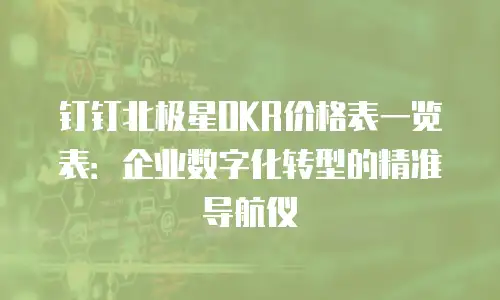 钉钉北极星OKR价格表一览表：企业数字化转型的精准导航仪