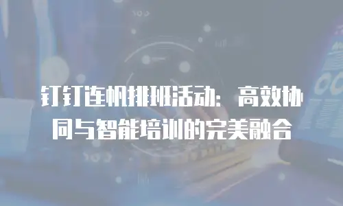 钉钉连帆排班活动：高效协同与智能培训的完美融合