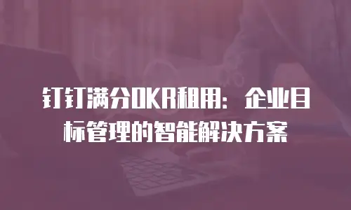 钉钉满分OKR租用：企业目标管理的智能解决方案