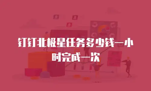 钉钉北极星任务多少钱一小时完成一次