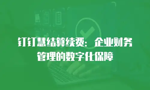 钉钉慧结算续费：企业财务管理的数字化保障