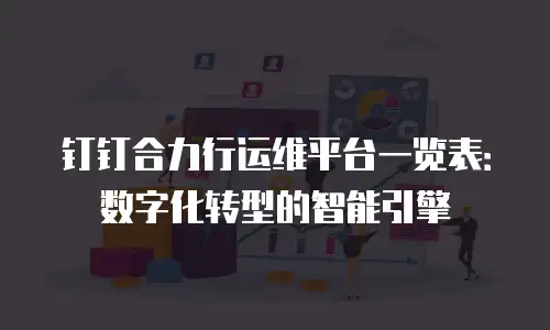 钉钉合力行运维平台一览表：数字化转型的智能引擎