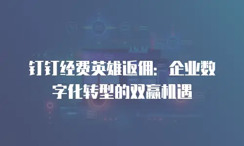 钉钉经费英雄返佣：企业数字化转型的双赢机遇