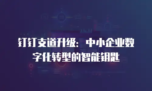 钉钉支道升级：中小企业数字化转型的智能钥匙