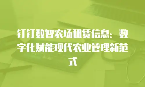 钉钉数智农场租赁信息：数字化赋能现代农业管理新范式