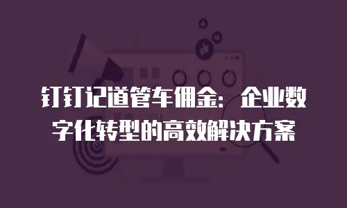 钉钉记道管车佣金：企业数字化转型的高效解决方案