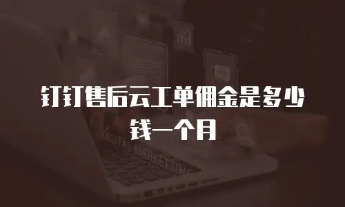 钉钉售后云工单佣金是多少钱一个月