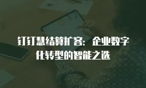 钉钉慧结算扩容：企业数字化转型的智能之选